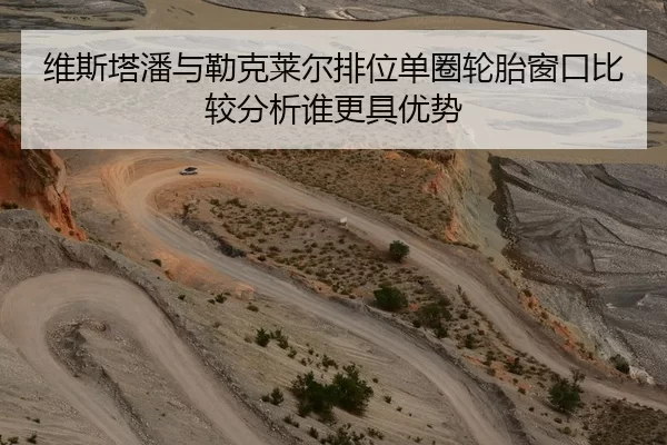 维斯塔潘与勒克莱尔排位单圈轮胎窗口比较分析谁更具优势