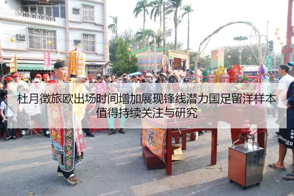 杜月徵旅欧出场时间增加展现锋线潜力国足留洋样本值得持续关注与研究