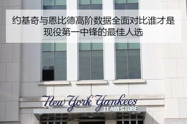 约基奇与恩比德高阶数据全面对比谁才是现役第一中锋的最佳人选