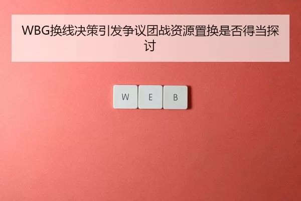 WBG换线决策引发争议团战资源置换是否得当探讨