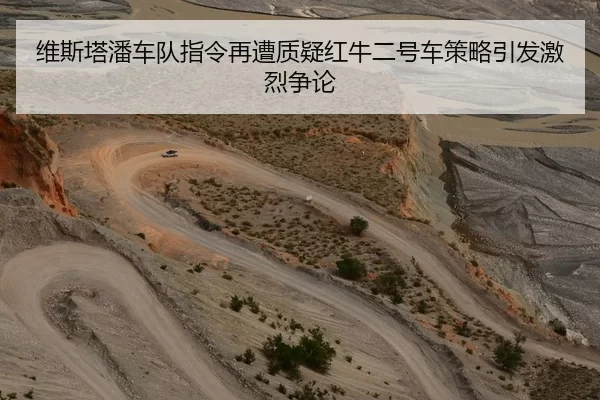 维斯塔潘车队指令再遭质疑红牛二号车策略引发激烈争论