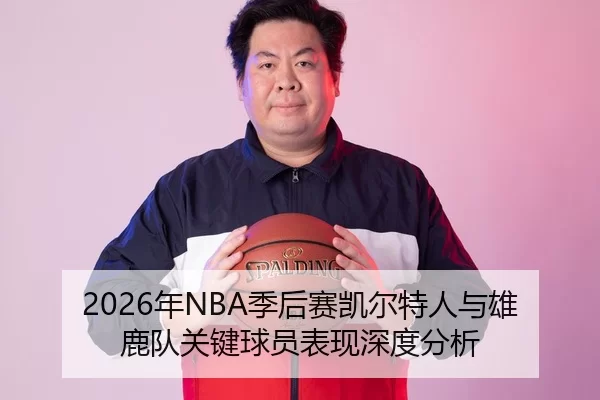 2026年NBA季后赛凯尔特人与雄鹿队关键球员表现深度分析