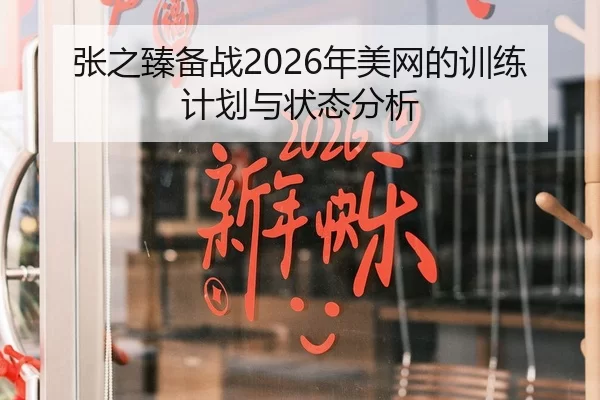 张之臻备战2026年美网的训练计划与状态分析