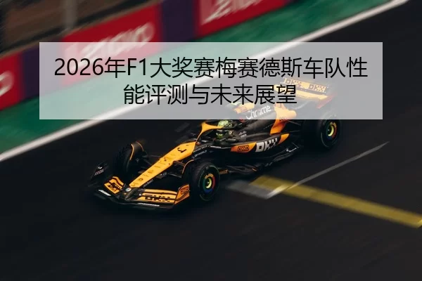 2026年F1大奖赛梅赛德斯车队性能评测与未来展望