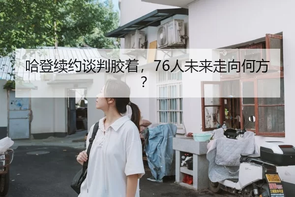 哈登续约谈判胶着，76人未来走向何方？