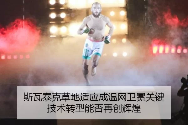 斯瓦泰克草地适应成温网卫冕关键 技术转型能否再创辉煌