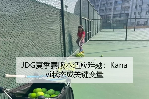 JDG夏季赛版本适应难题：Kanavi状态成关键变量