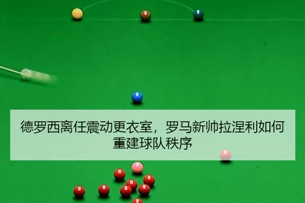 de-luo-xi-li-ren-zhen-dong-geng-yi-shi-luo-ma-xin-shuai-la-nie-li-ru-he-chong-jian-qiu-dui-zhi-xu-2-304.jpg