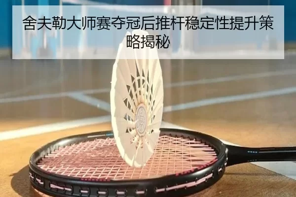 舍夫勒大师赛夺冠后推杆稳定性提升策略揭秘