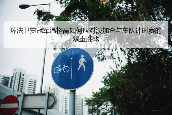 环法卫冕冠军温格高如何应对波加查与车队计时赛的双重挑战