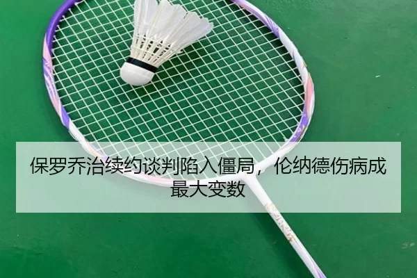 保罗乔治续约谈判陷入僵局，伦纳德伤病成最大变数