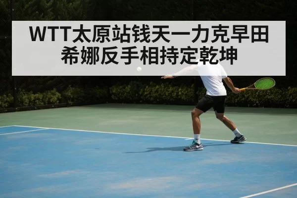 WTT太原站钱天一力克早田希娜反手相持定乾坤