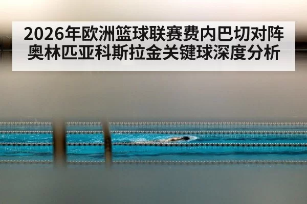 2026年欧洲篮球联赛费内巴切对阵奥林匹亚科斯拉金关键球深度分析